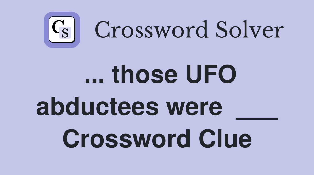 ... those UFO abductees were  ___ Crossword Clue