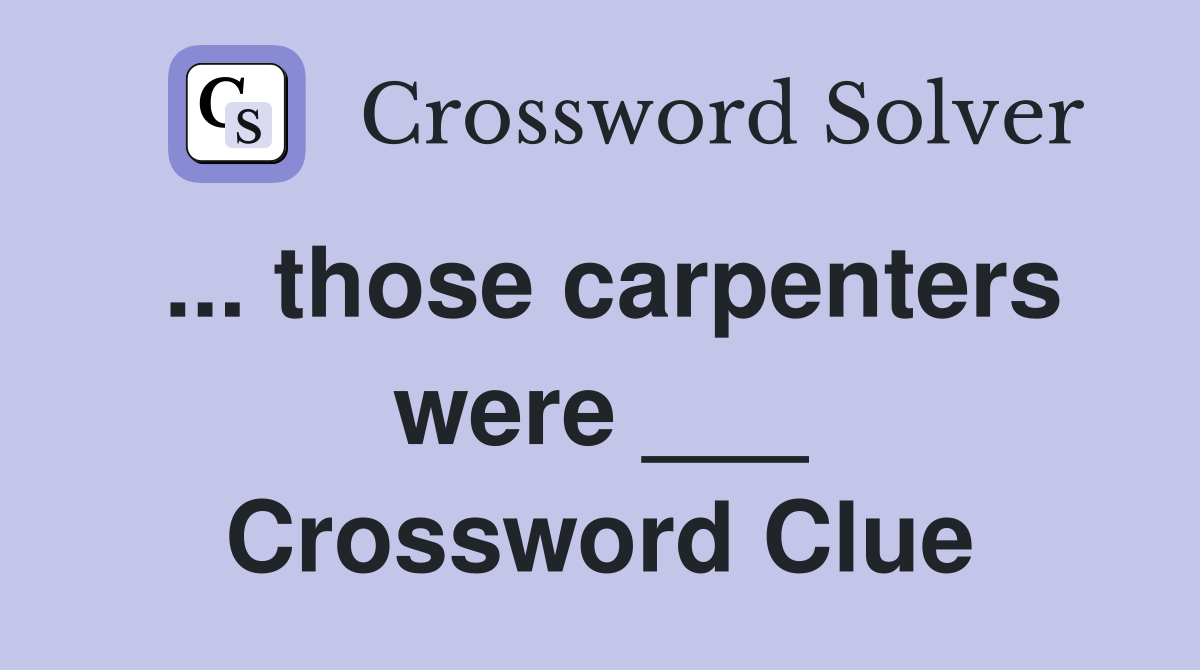 ... those carpenters were ___ Crossword Clue