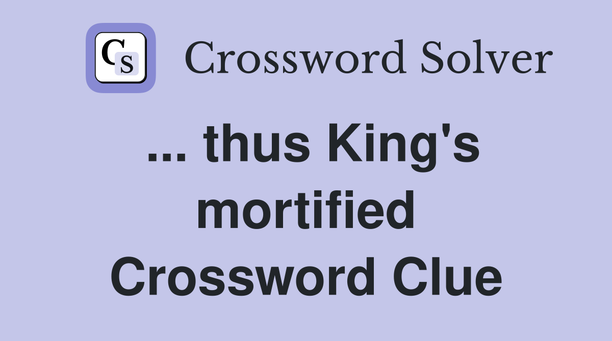 ... thus King's mortified Crossword Clue