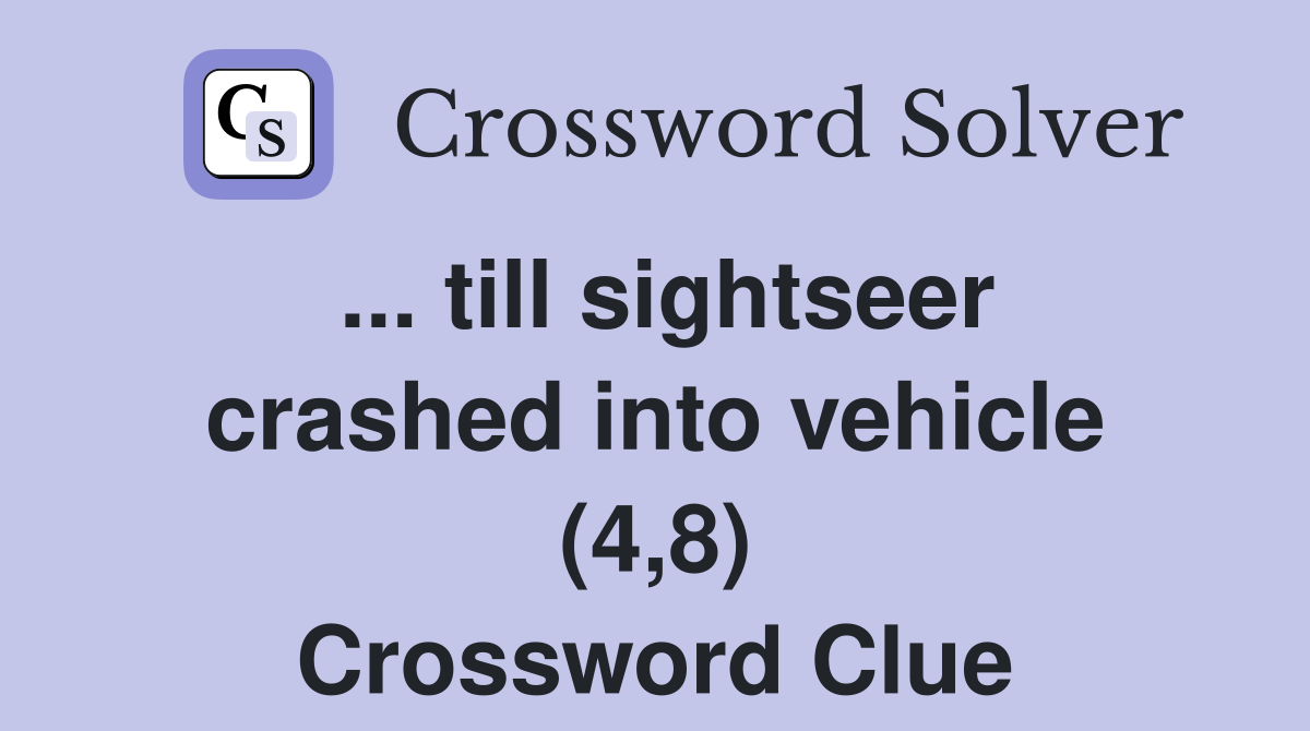 ... till sightseer crashed into vehicle (4,8) Crossword Clue