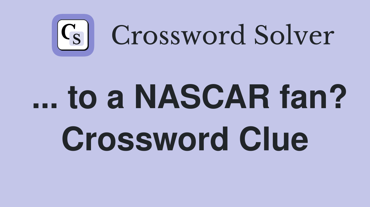 ... to a NASCAR fan? Crossword Clue