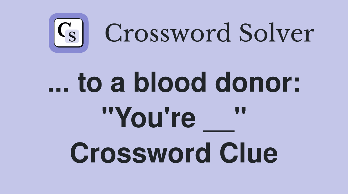 ... to a blood donor:  "You're __" Crossword Clue