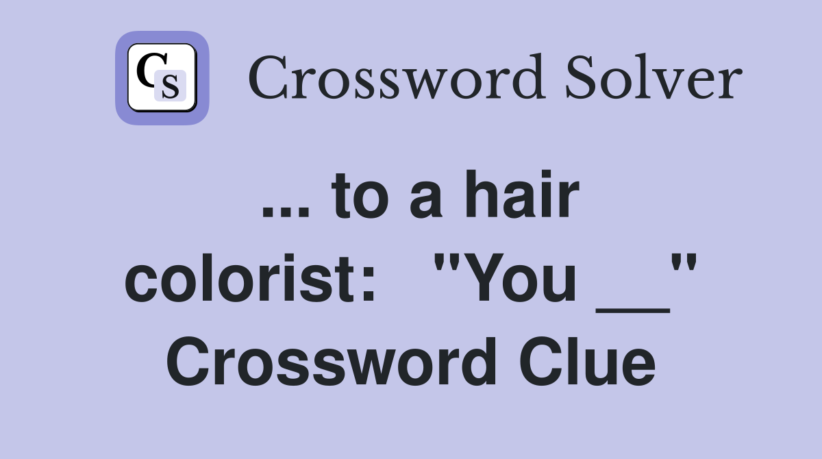 ... to a hair colorist:   "You __" Crossword Clue