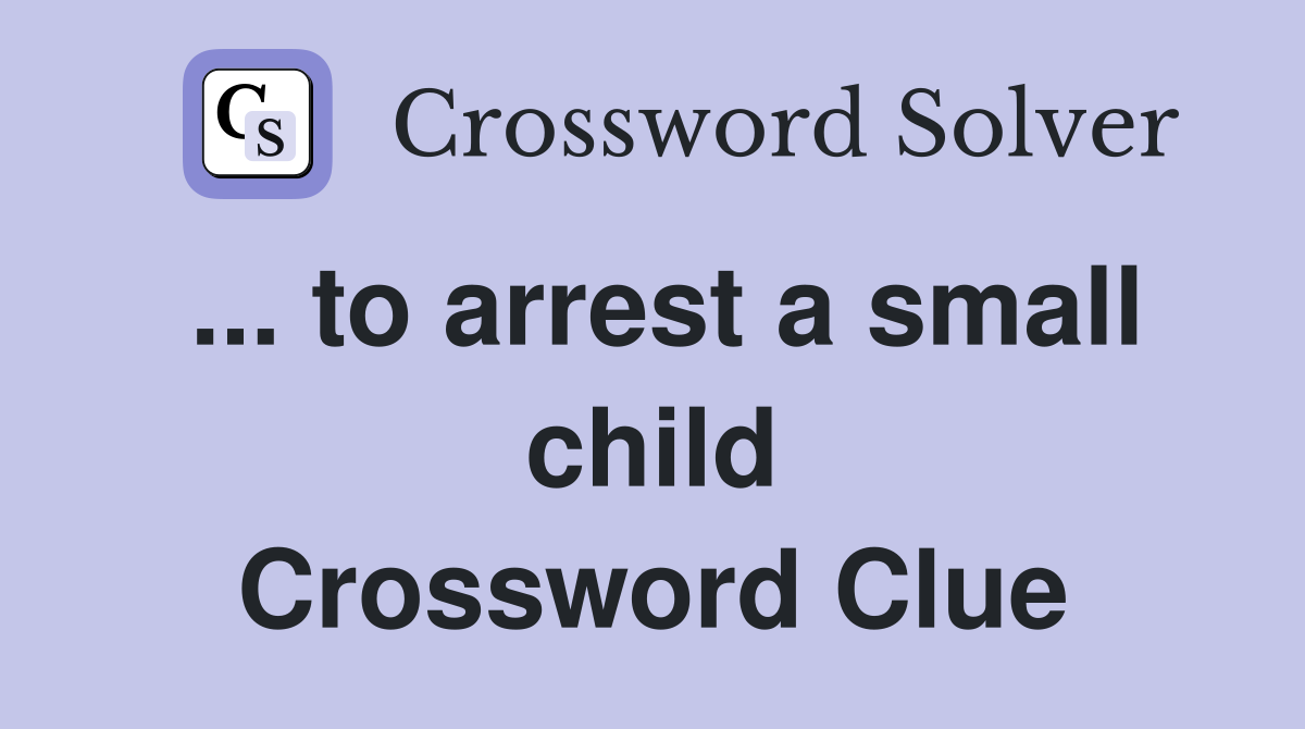 ... to arrest a small child Crossword Clue