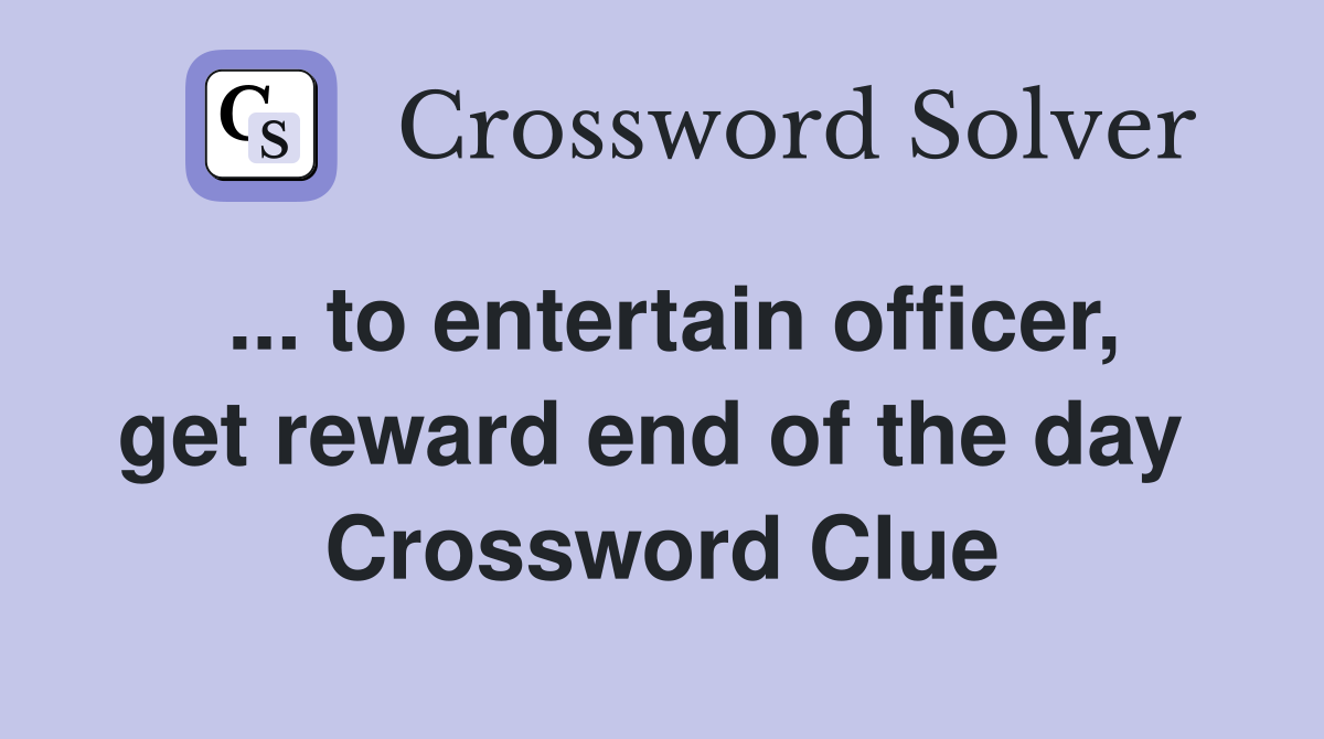 ... to entertain officer, get reward end of the day  Crossword Clue