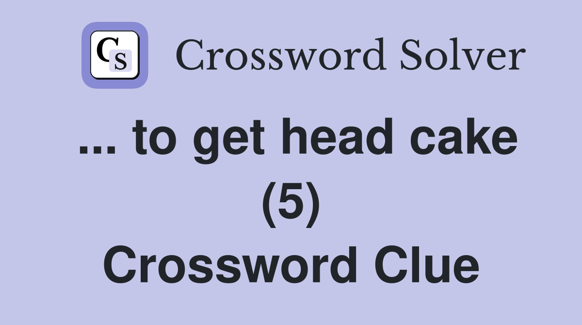 ... to get head cake (5) Crossword Clue