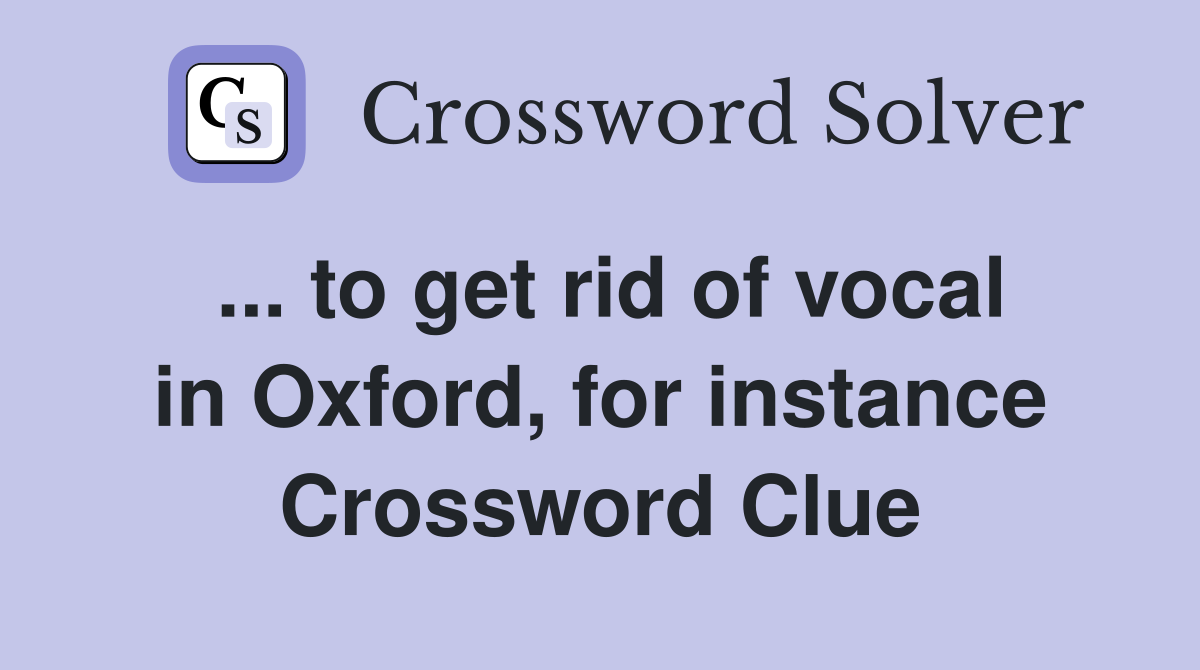 ... to get rid of vocal in Oxford, for instance Crossword Clue