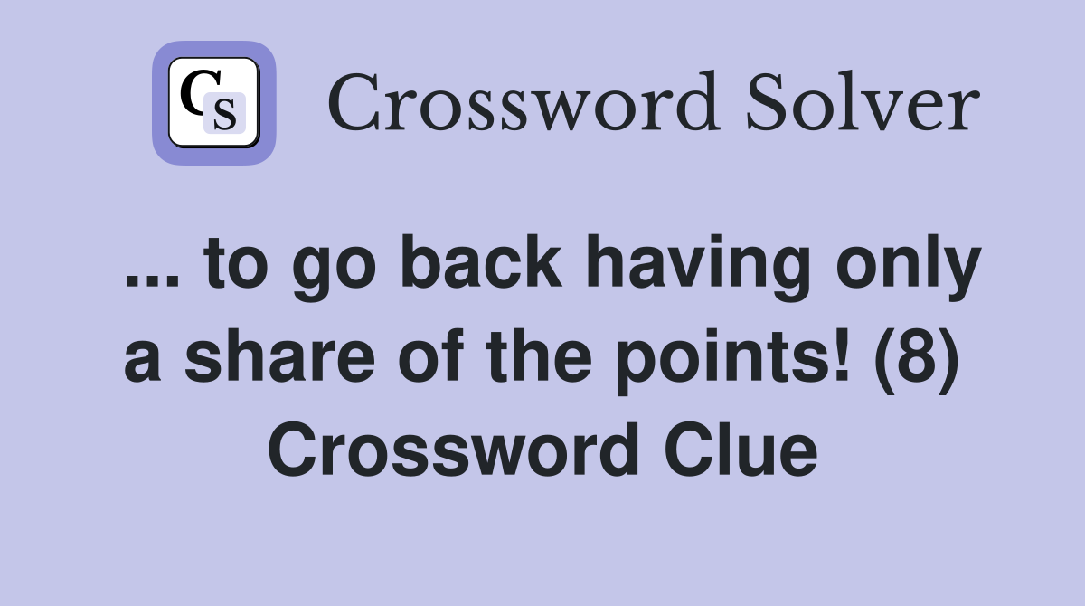 ... to go back having only a share of the points! (8) Crossword Clue