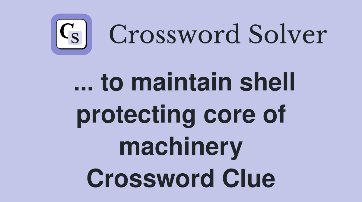 ... to maintain shell protecting core of machinery Crossword Clue