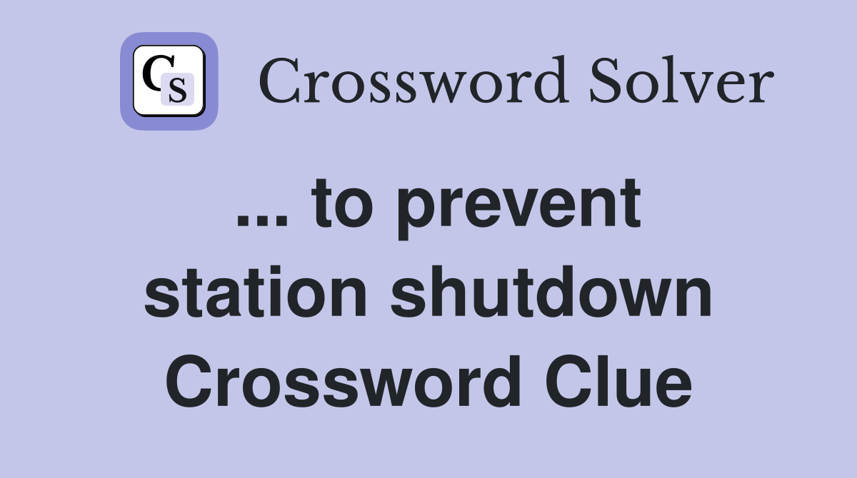 ... to prevent station shutdown Crossword Clue