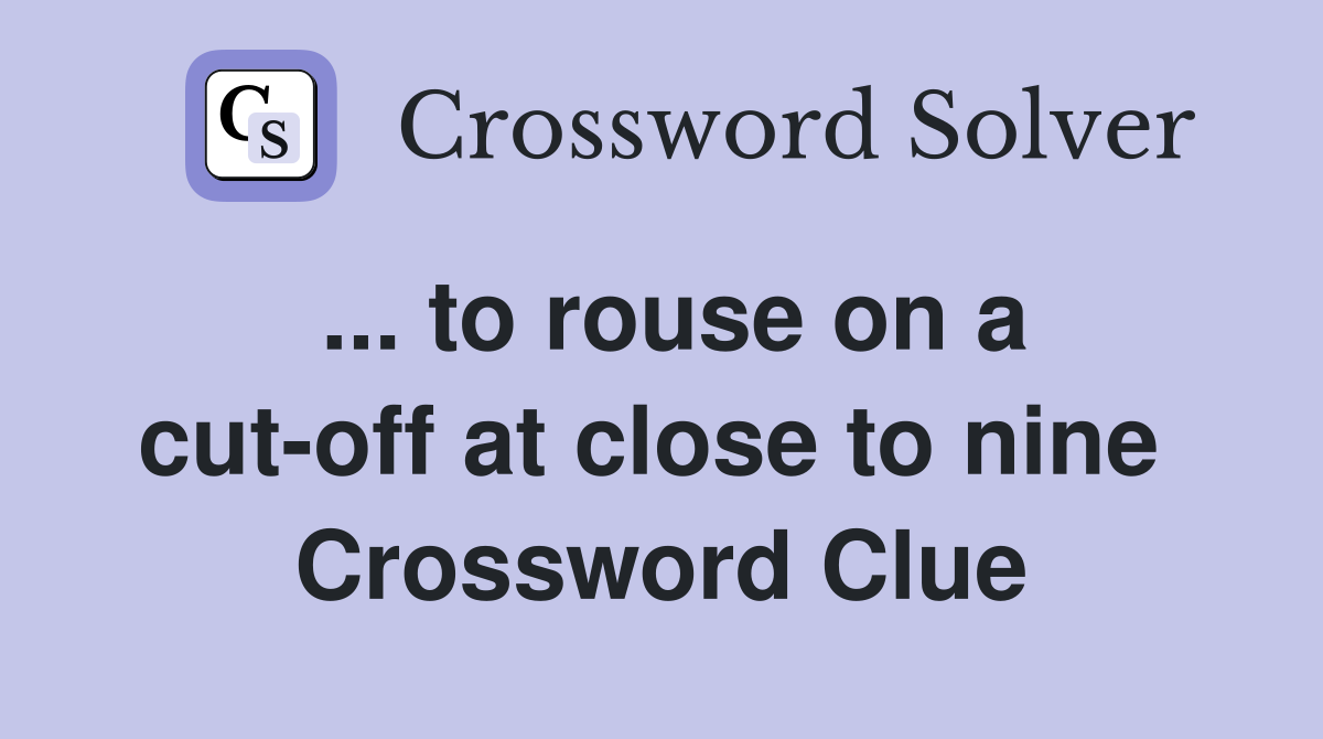 ... to rouse on a cut-off at close to nine  Crossword Clue