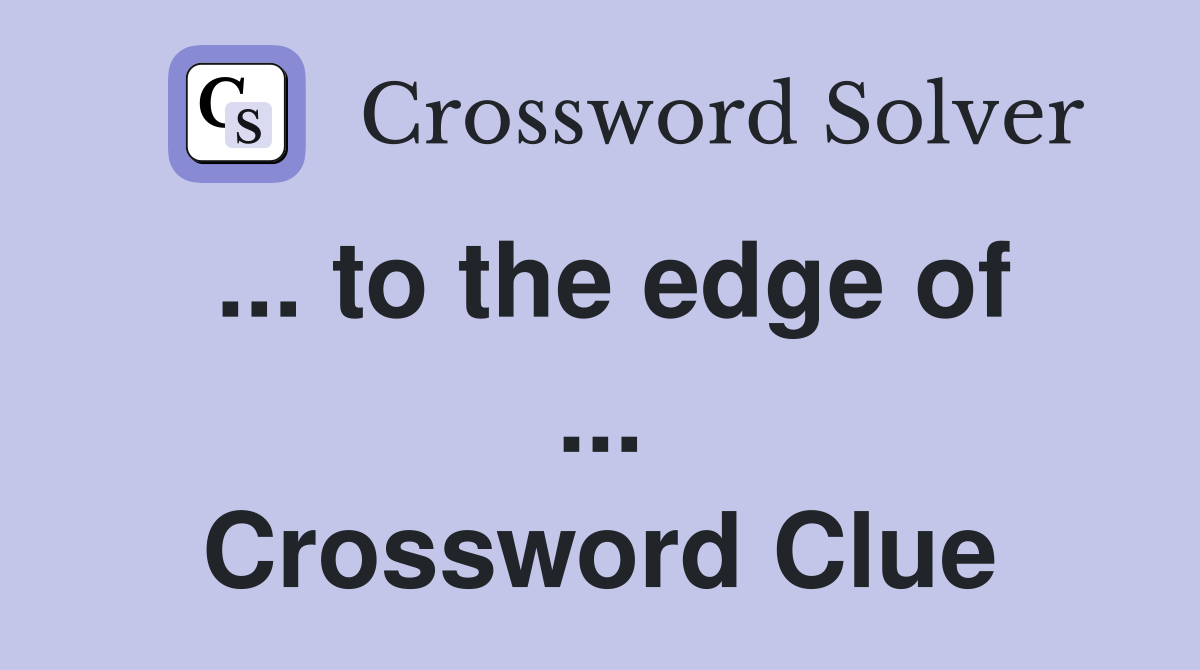 ... to the edge of ... Crossword Clue