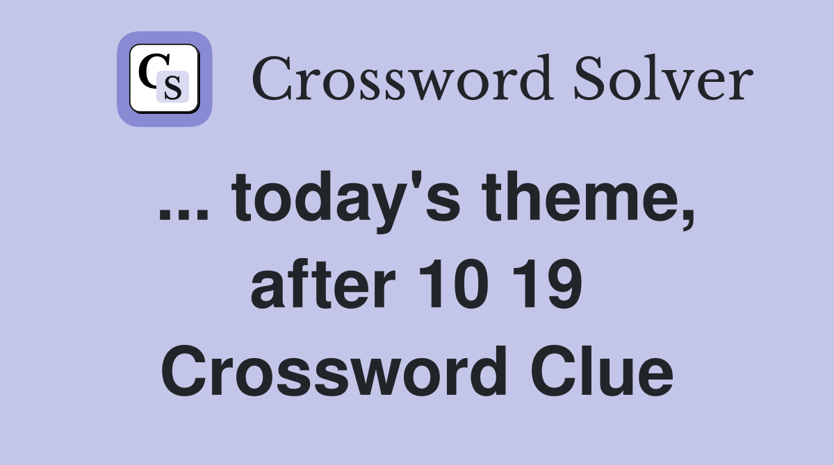 ... today's theme, after 10 19 Crossword Clue