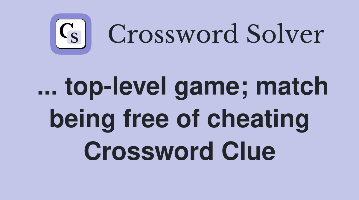 ... top-level game; match being free of cheating Crossword Clue