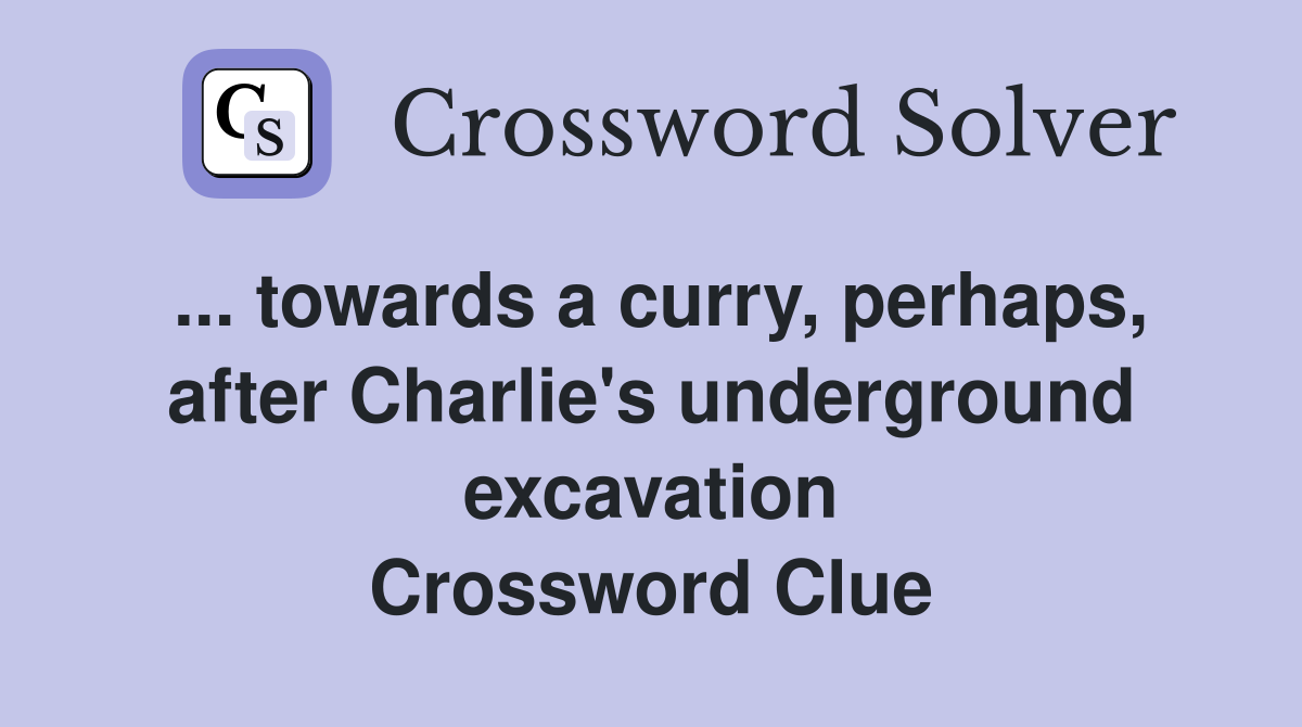 ... towards a curry, perhaps, after Charlie's underground excavation Crossword Clue