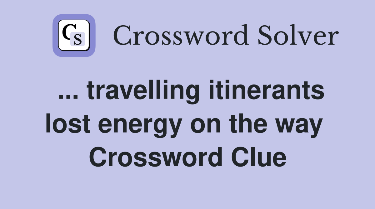 ... travelling itinerants lost energy on the way  Crossword Clue