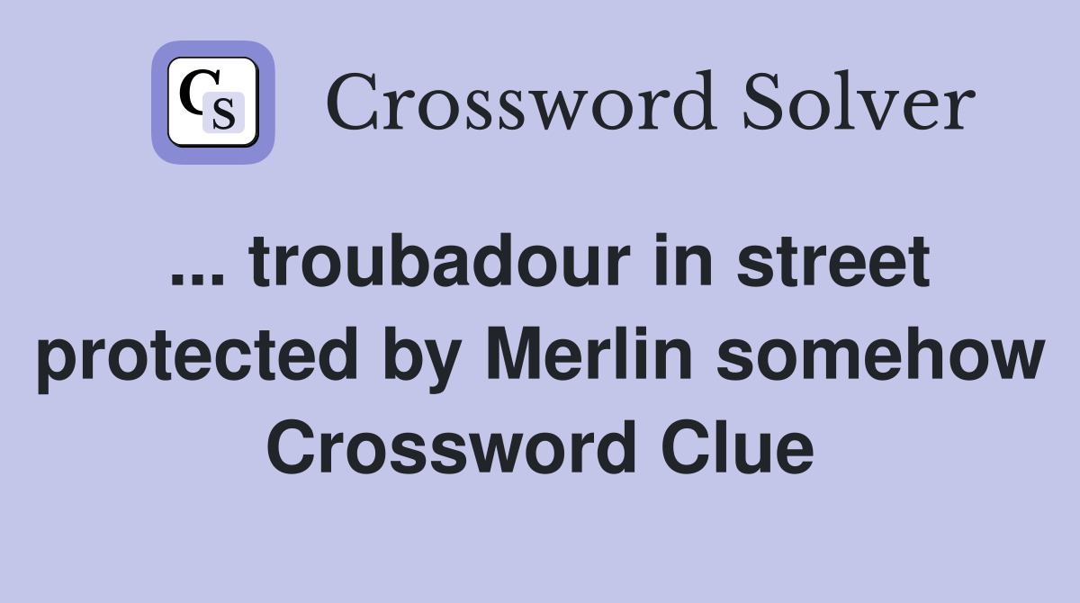 ... troubadour in street protected by Merlin somehow Crossword Clue