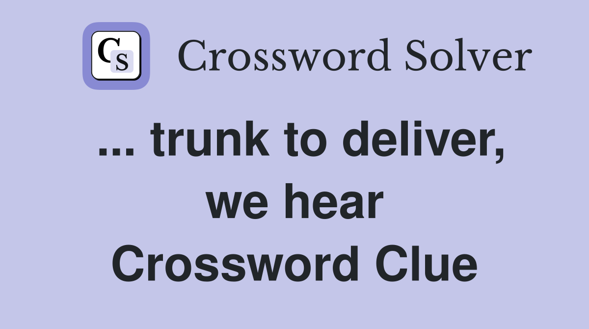 ... trunk to deliver, we hear Crossword Clue