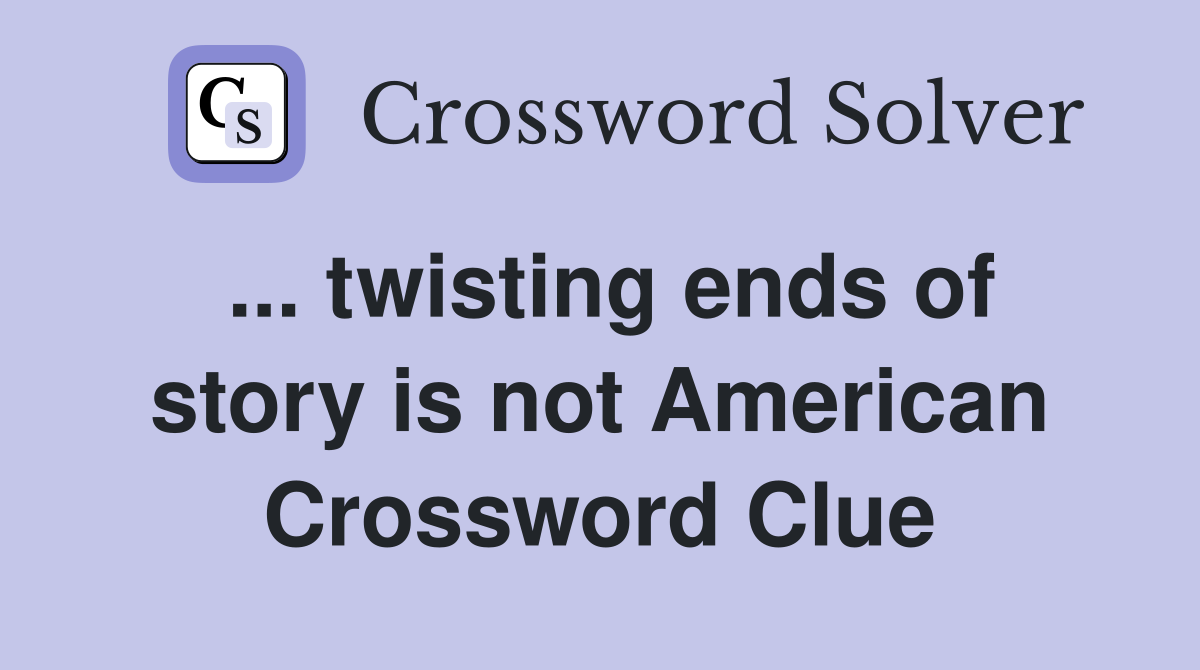 ... twisting ends of story is not American Crossword Clue