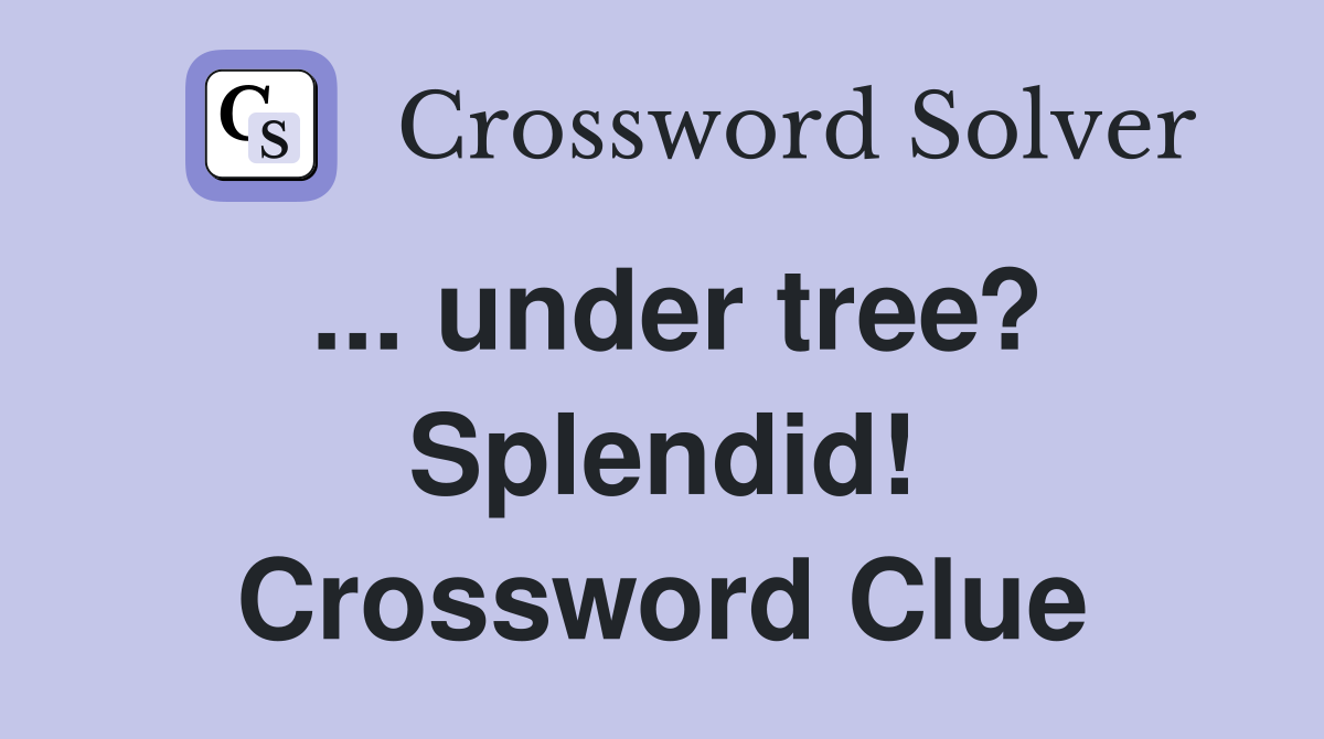 ... under tree? Splendid! Crossword Clue