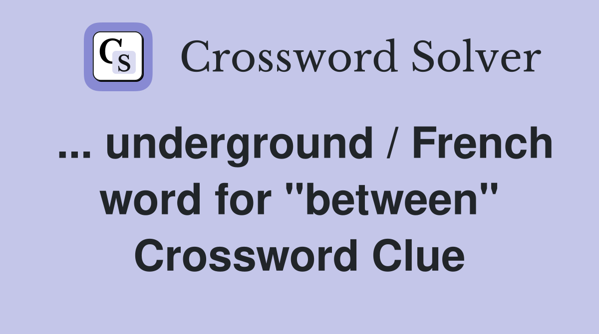 ... underground / French word for "between" Crossword Clue