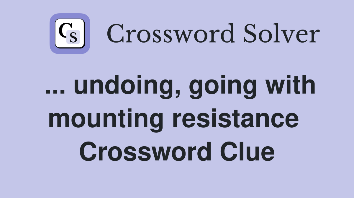 ... undoing, going with mounting resistance  Crossword Clue