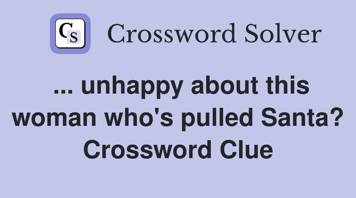... unhappy about this woman who's pulled Santa? Crossword Clue
