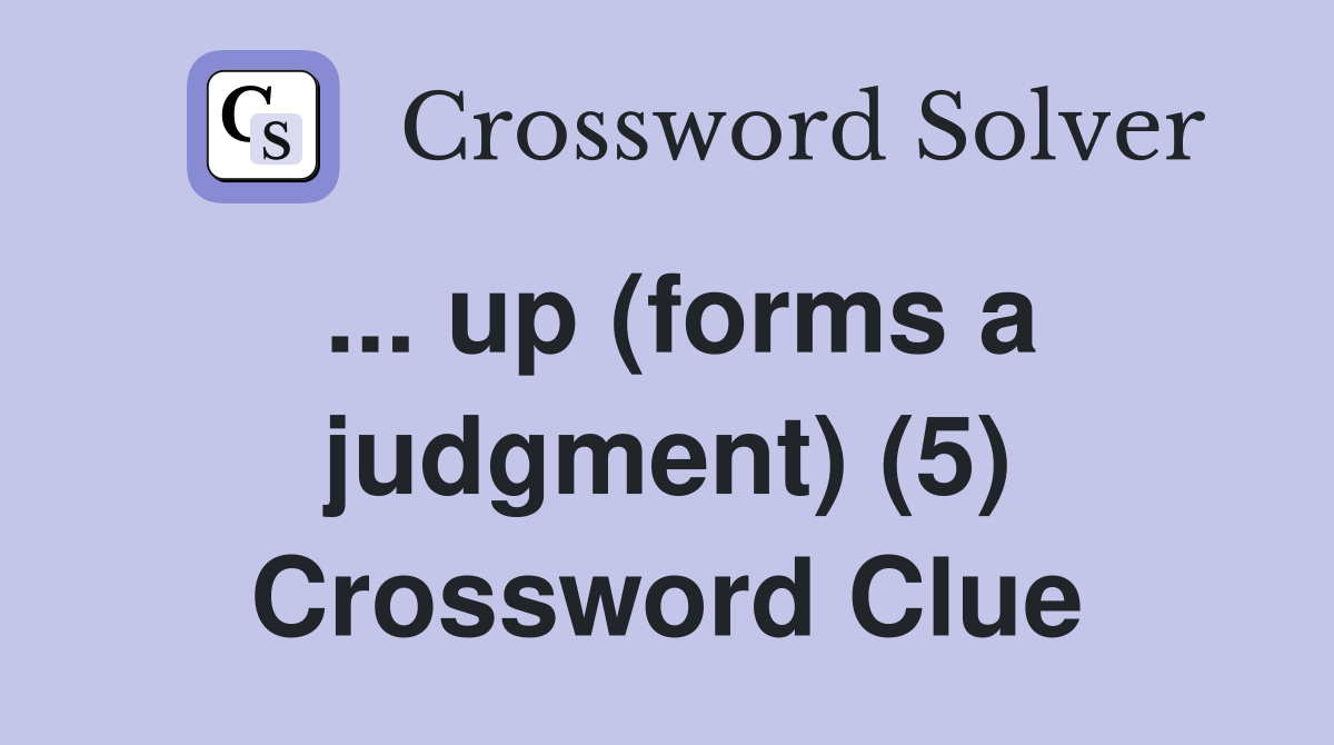 ... up (forms a judgment) (5) Crossword Clue
