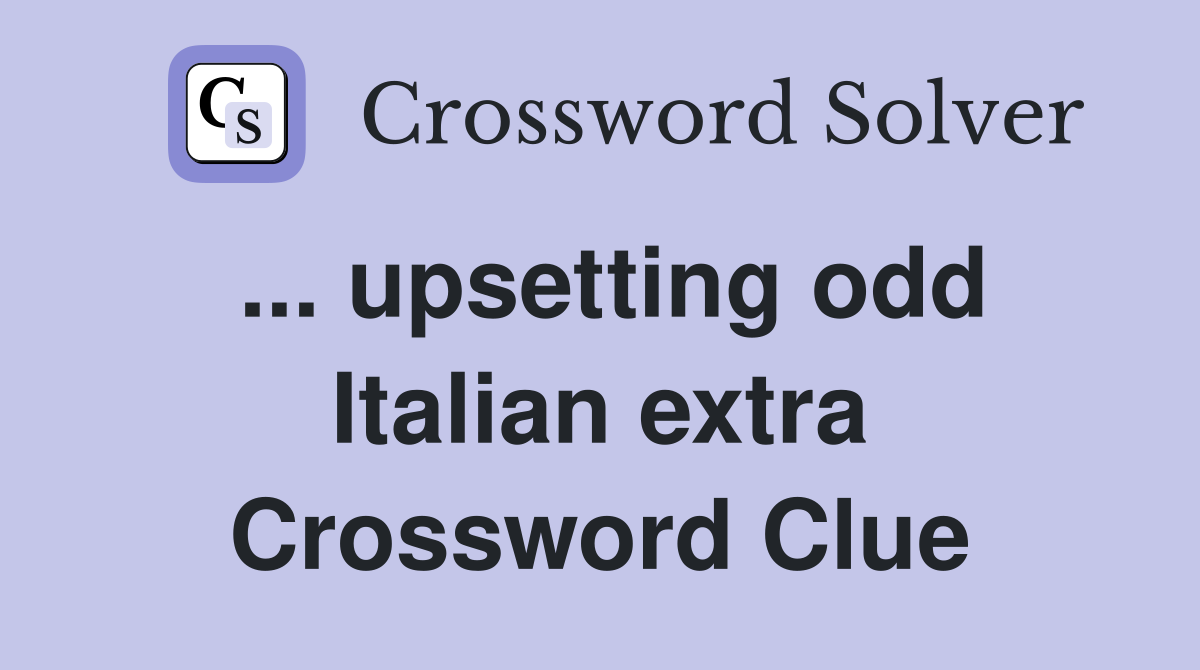 ... upsetting odd Italian extra Crossword Clue