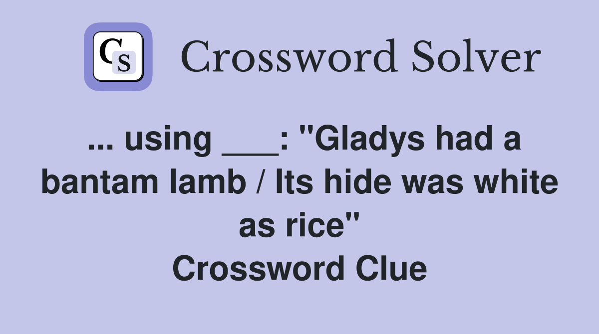 ... using ___: "Gladys had a bantam lamb / Its hide was white as rice" Crossword Clue