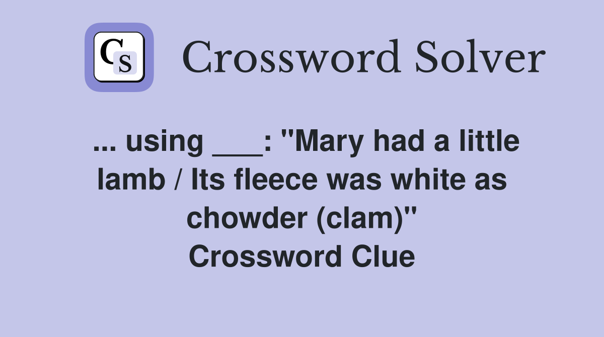 ... using ___: "Mary had a little lamb / Its fleece was white as chowder (clam)" Crossword Clue