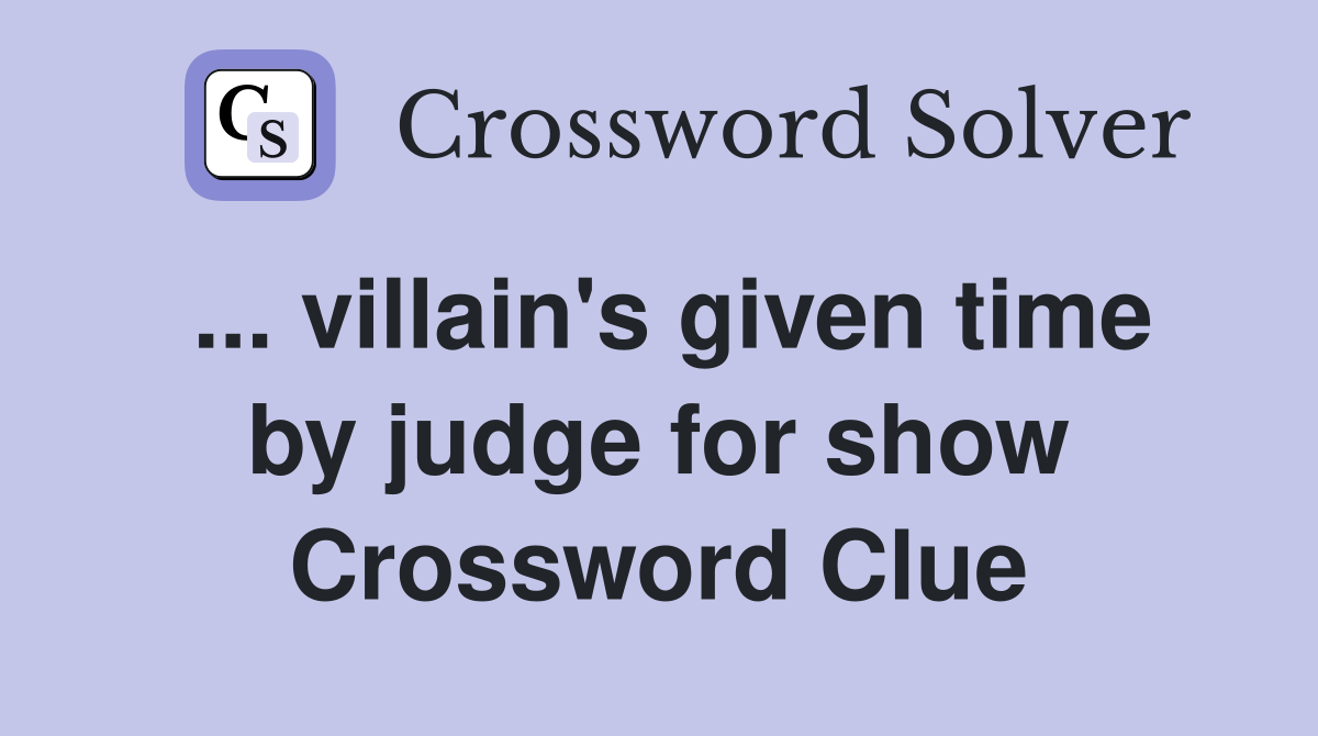 ... villain's given time by judge for show Crossword Clue