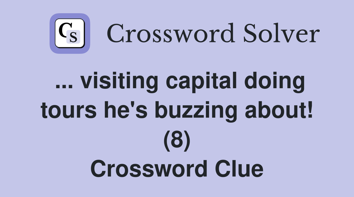 ... visiting capital doing tours he's buzzing about! (8) Crossword Clue