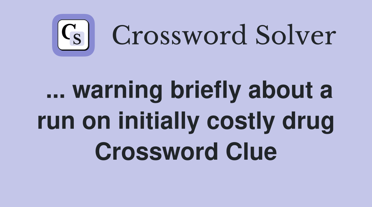 ... warning briefly about a run on initially costly drug Crossword Clue