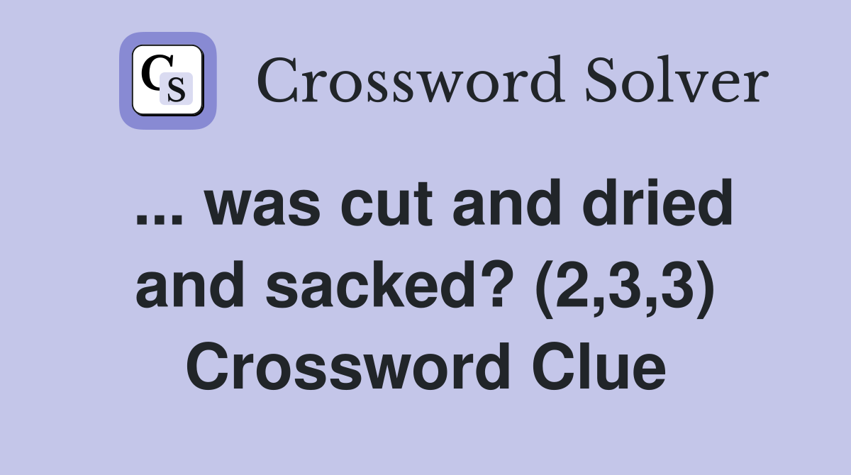 ... was cut and dried and sacked? (2,3,3) Crossword Clue