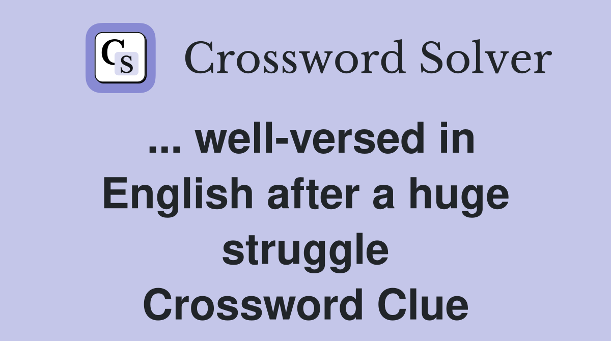 ... well-versed in English after a huge struggle Crossword Clue