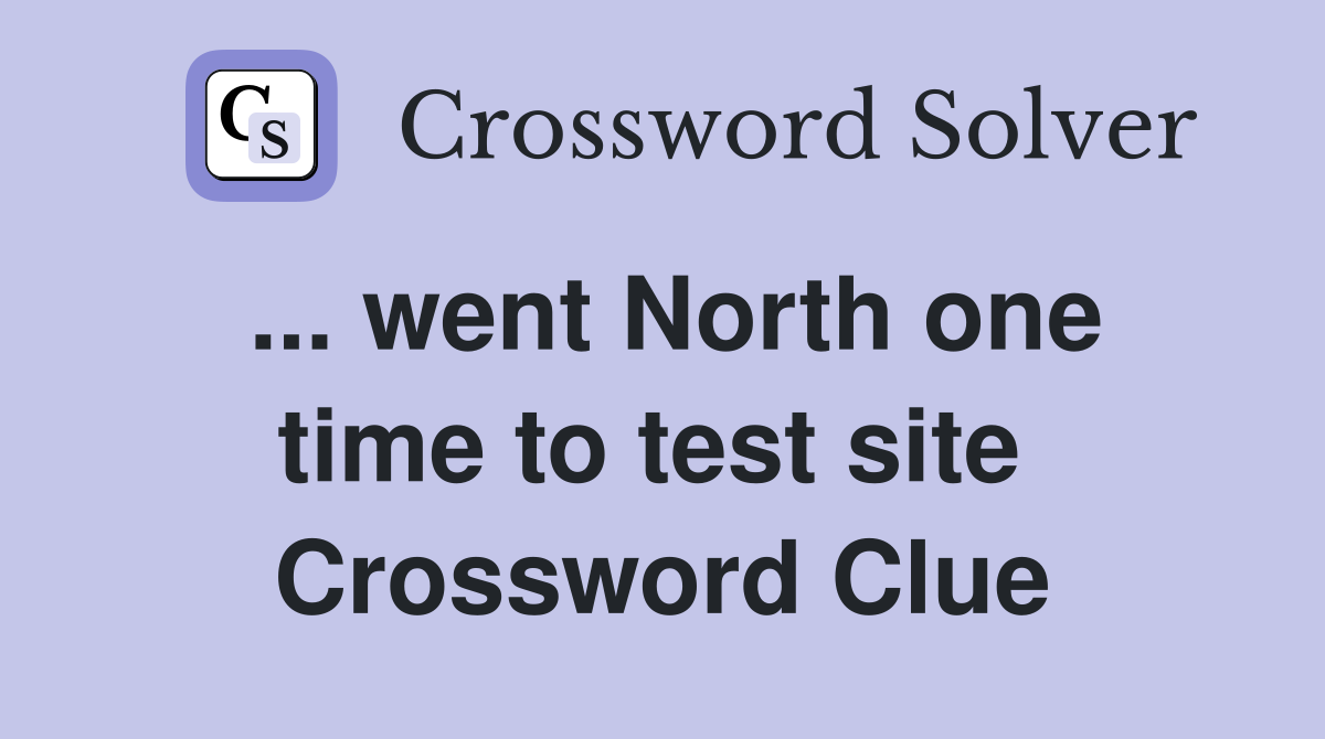 ... went North one time to test site  Crossword Clue