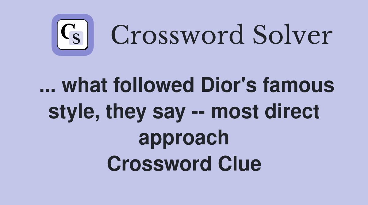 ... what followed Dior's famous style, they say -- most direct approach Crossword Clue