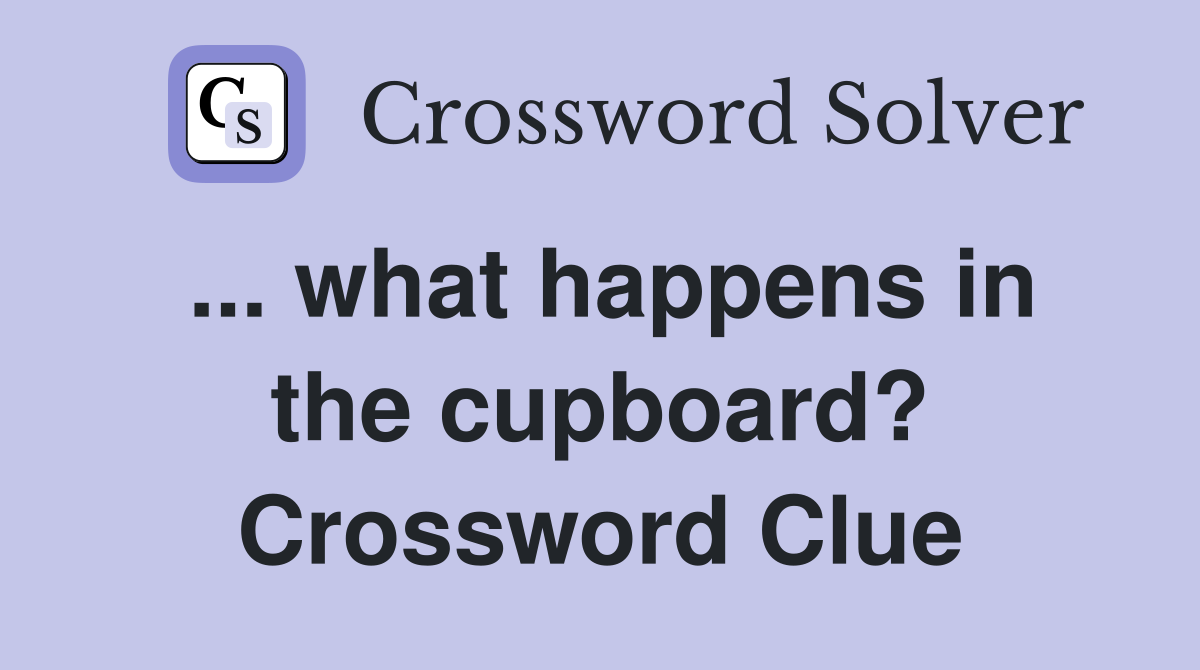 ... what happens in the cupboard? Crossword Clue