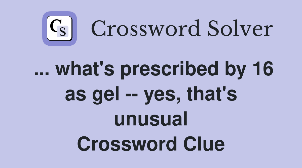 ... what's prescribed by 16 as gel -- yes, that's unusual Crossword Clue