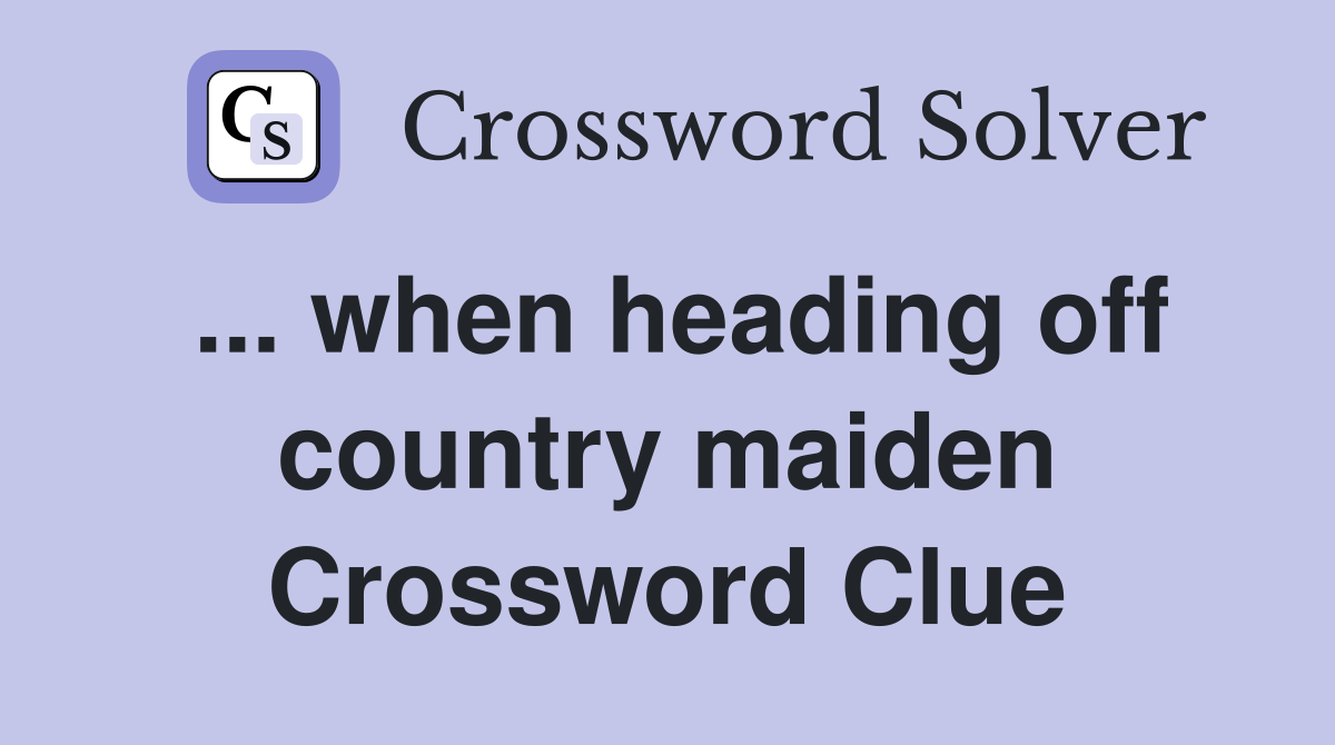 ... when heading off country maiden Crossword Clue