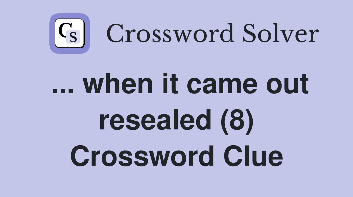 ... when it came out resealed (8) Crossword Clue