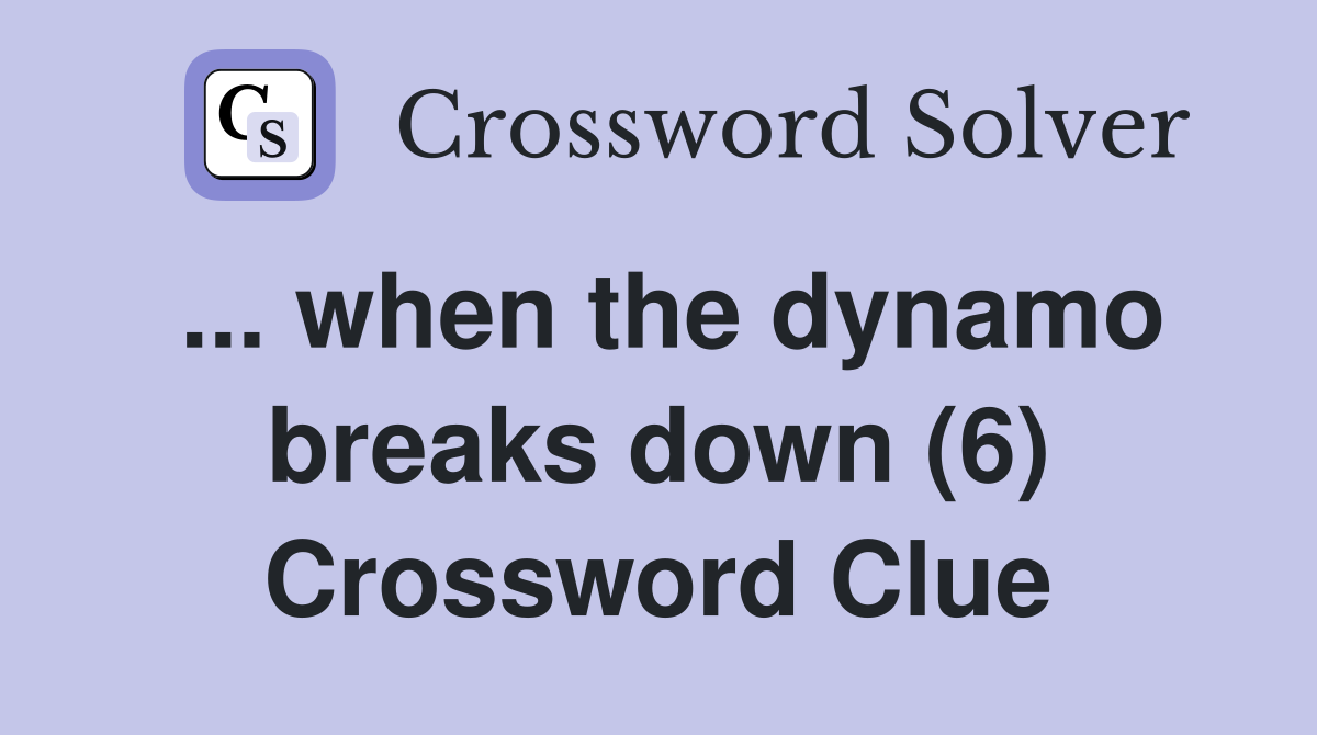... when the dynamo breaks down (6) Crossword Clue