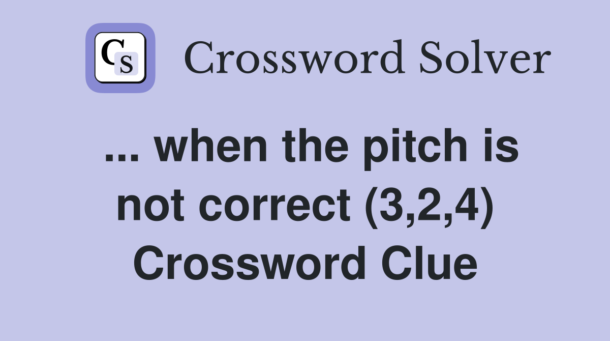 ... when the pitch is not correct (3,2,4) Crossword Clue
