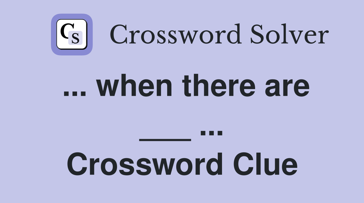 ... when there are ___ ... Crossword Clue