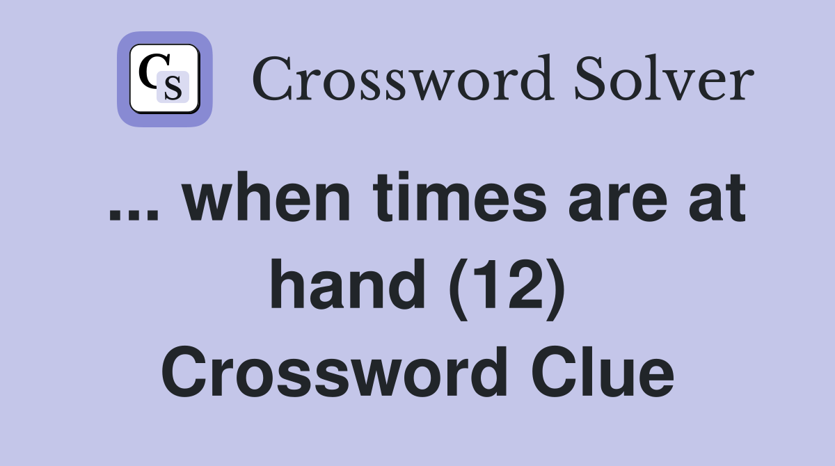 ... when times are at hand (12) Crossword Clue
