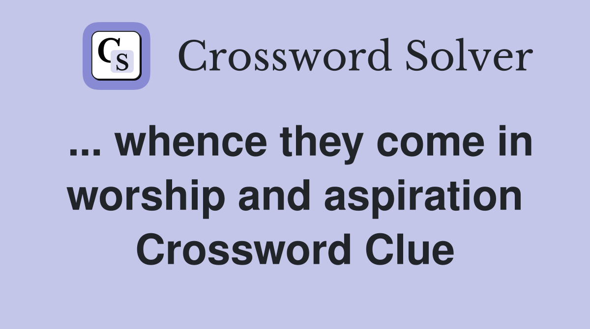 ... whence they come in worship and aspiration Crossword Clue