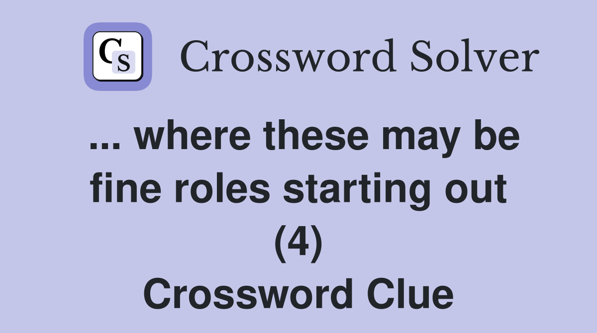 ... where these may be fine roles starting out (4) Crossword Clue