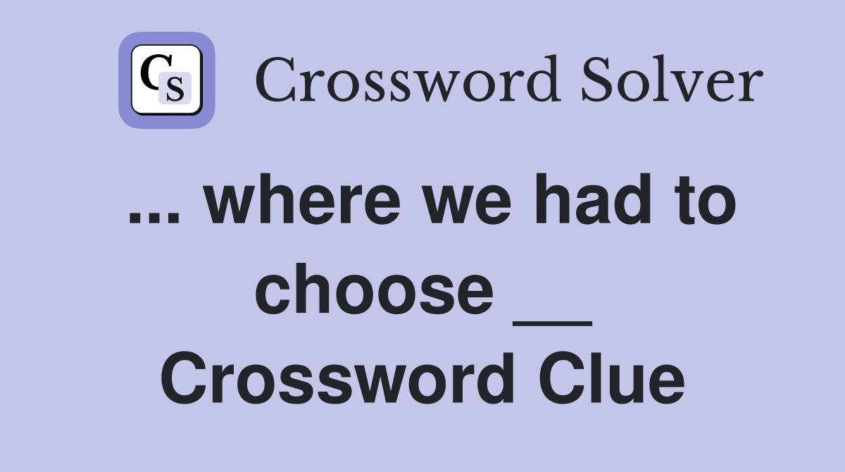 ... where we had to choose __ Crossword Clue