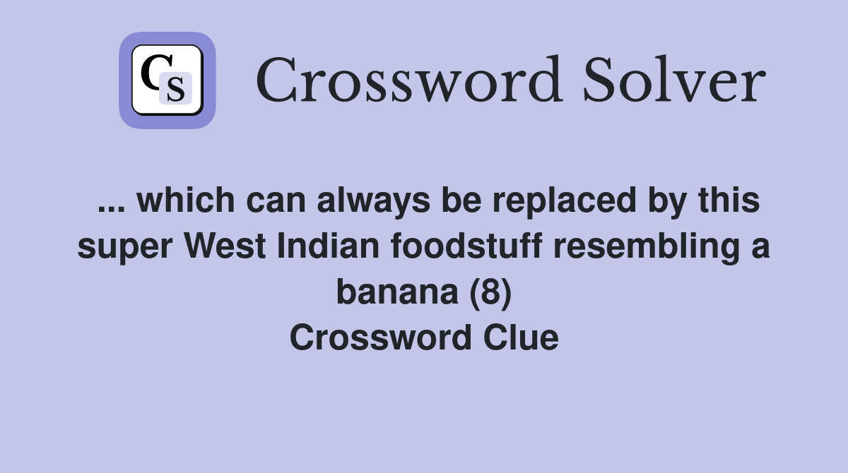 ... which can always be replaced by this super West Indian foodstuff resembling a banana (8) Crossword Clue